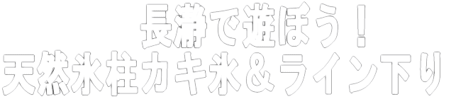 長瀞で遊ぼう! 天然氷柱カキ氷&ライン下り