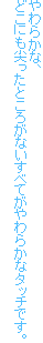 やわらかな、
どこにも尖ったところがないすべてがやわらかなタッチです。
すべてがやわらかなタッチなのです。